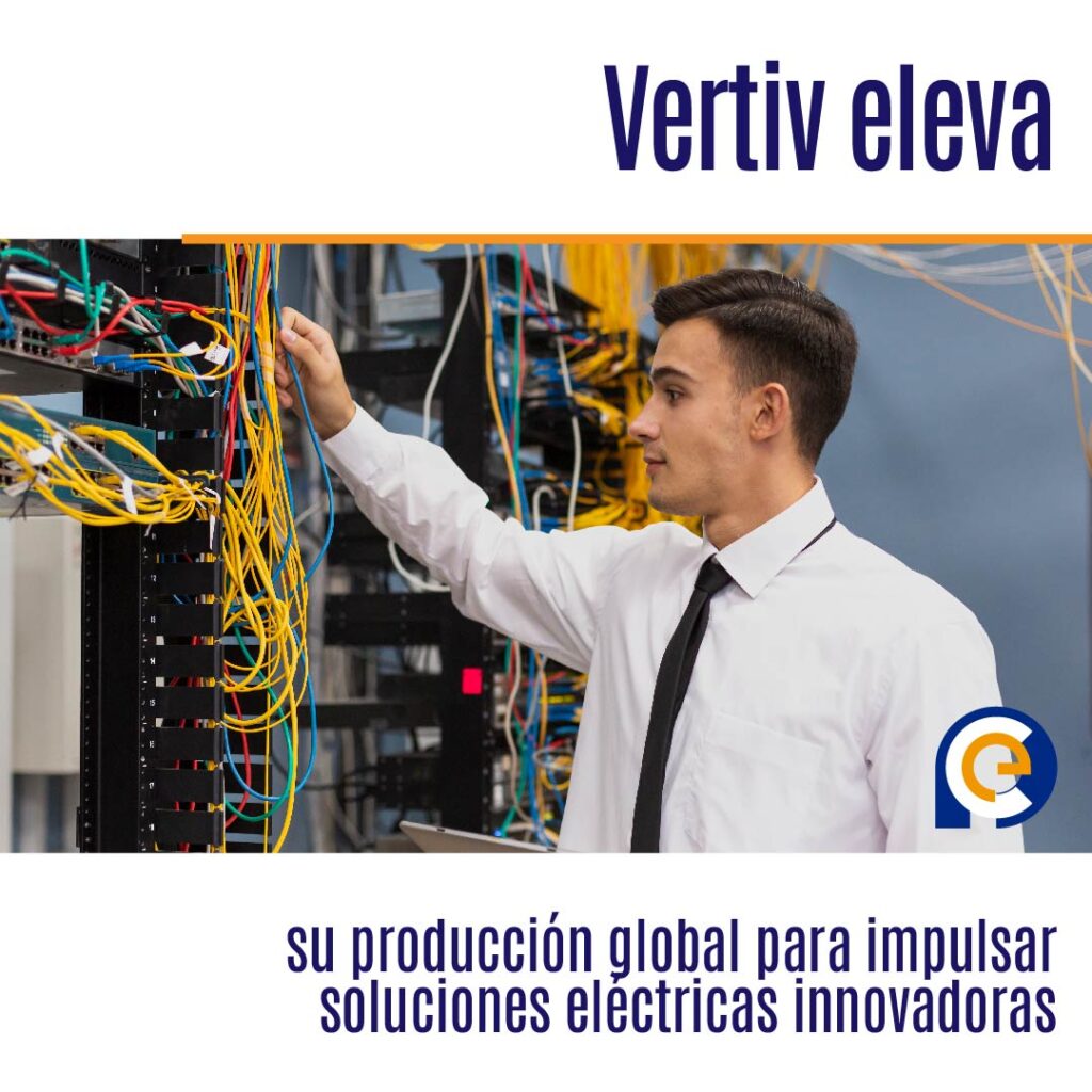 Vertiv eleva su producción global para impulsar soluciones eléctricas innovadoras