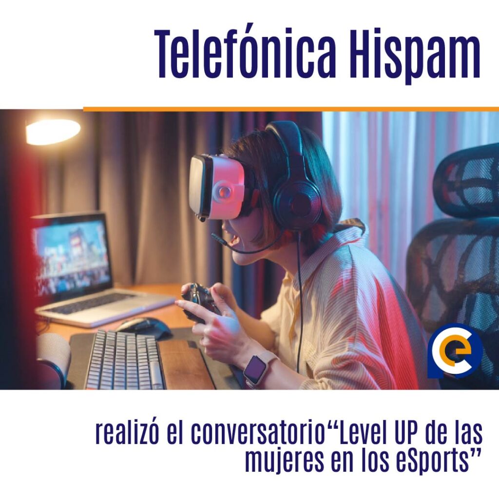 Telefónica Hispam realizó el conversatorio“Level UP de las mujeres en los eSports”