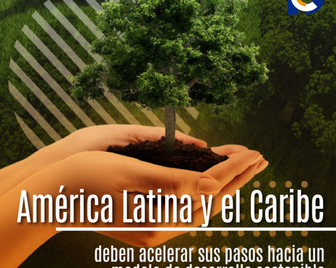 América Latina y el Caribe deben acelerar sus pasos hacia un modelo de desarrollo sostenible