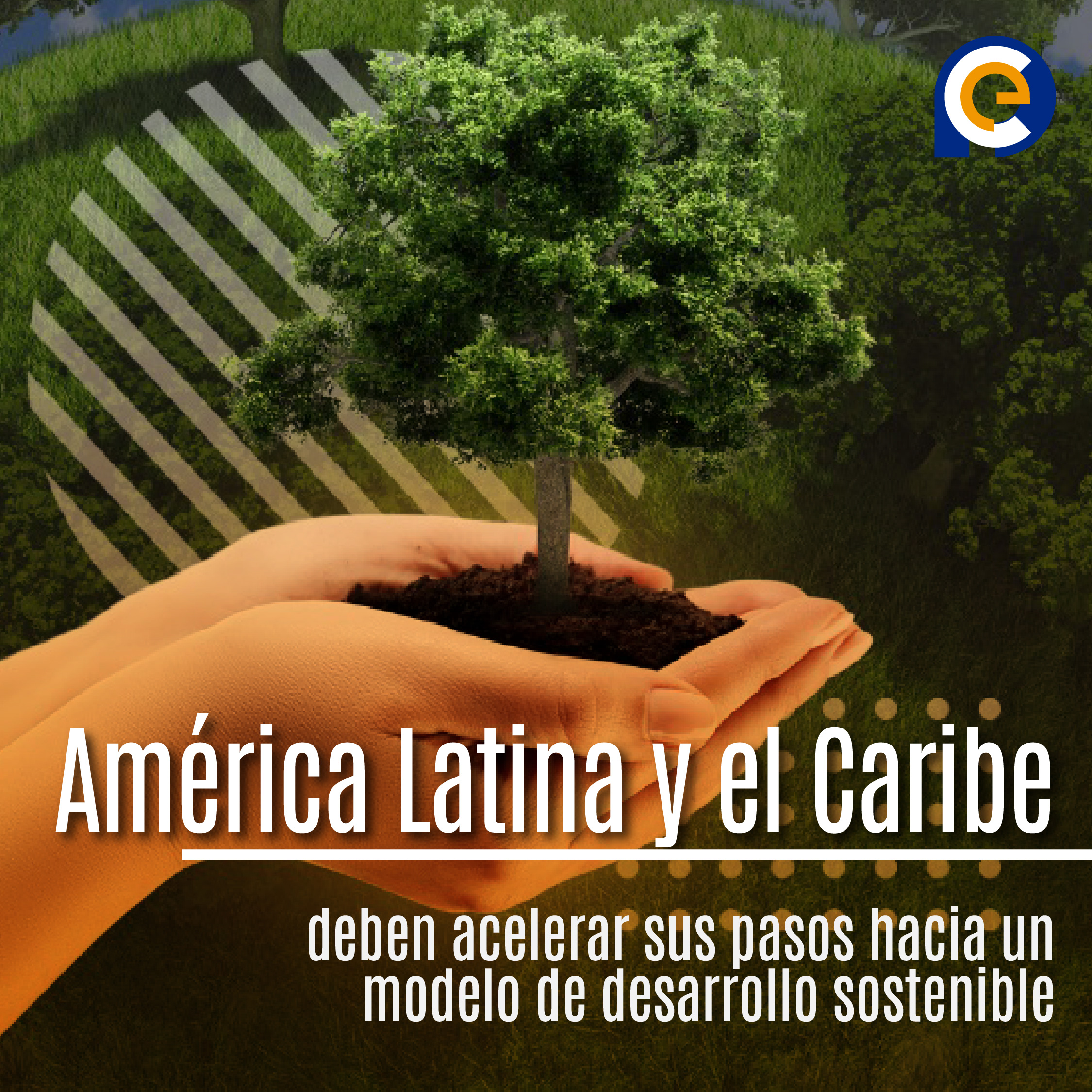 América Latina y el Caribe deben acelerar sus pasos hacia un modelo de desarrollo sostenible