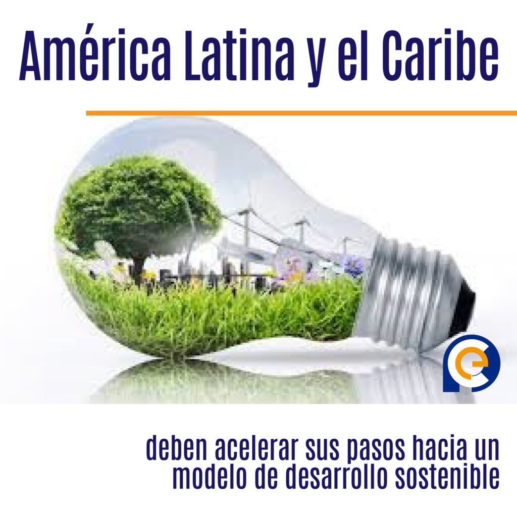 América Latina y el Caribe deben acelerar sus pasos hacia un modelo de desarrollo sostenible