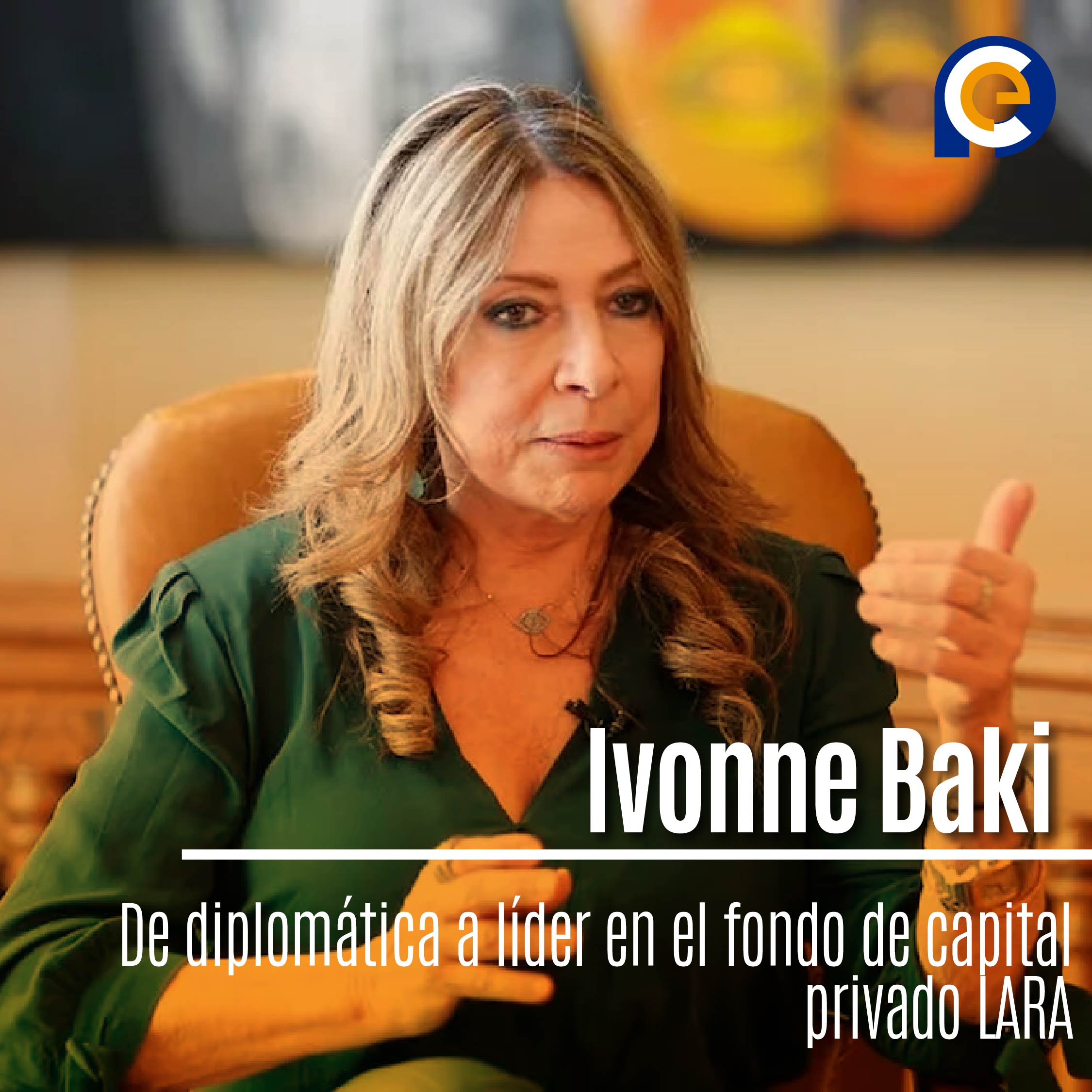 Ivonne Baki: De diplomática a líder en el fondo de capital privado LARA