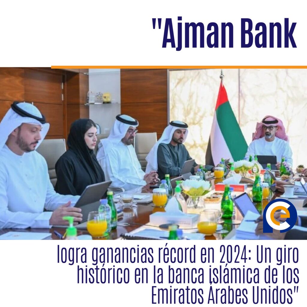 "Ajman Bank logra ganancias récord en 2024: Un giro histórico en la banca islámica de los Emiratos Árabes Unidos"