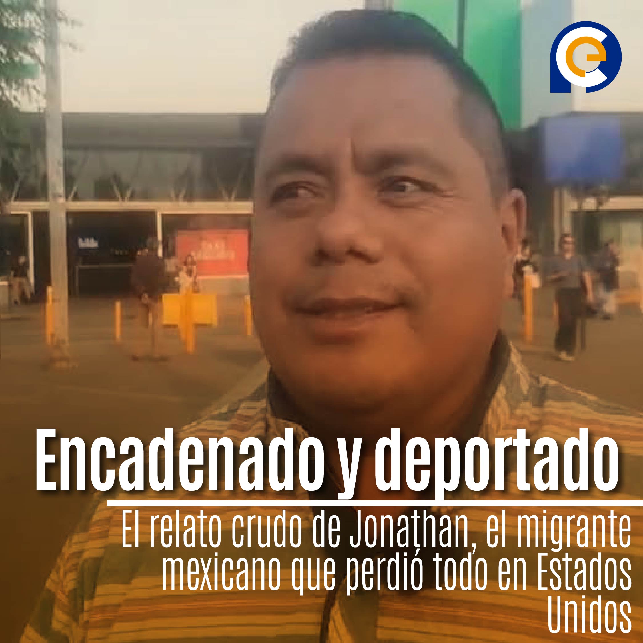 Encadenado y deportado: El relato crudo de Jonathan, el migrante mexicano que perdió todo en Estados Unidos