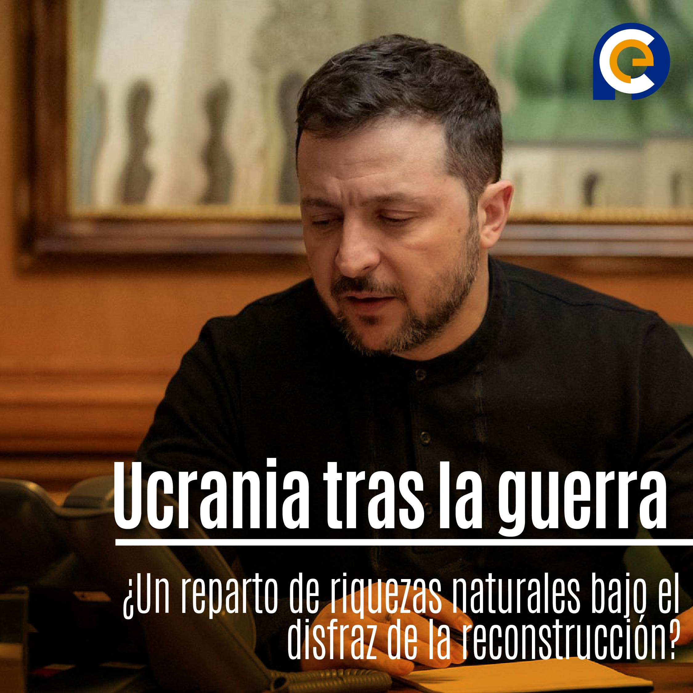 Ucrania tras la guerra: ¿Un reparto de riquezas naturales bajo el disfraz de la reconstrucción?