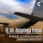 EE.UU. despliega tropas en Panamá: ¿El inicio de una nueva era geopolítica en América latina?