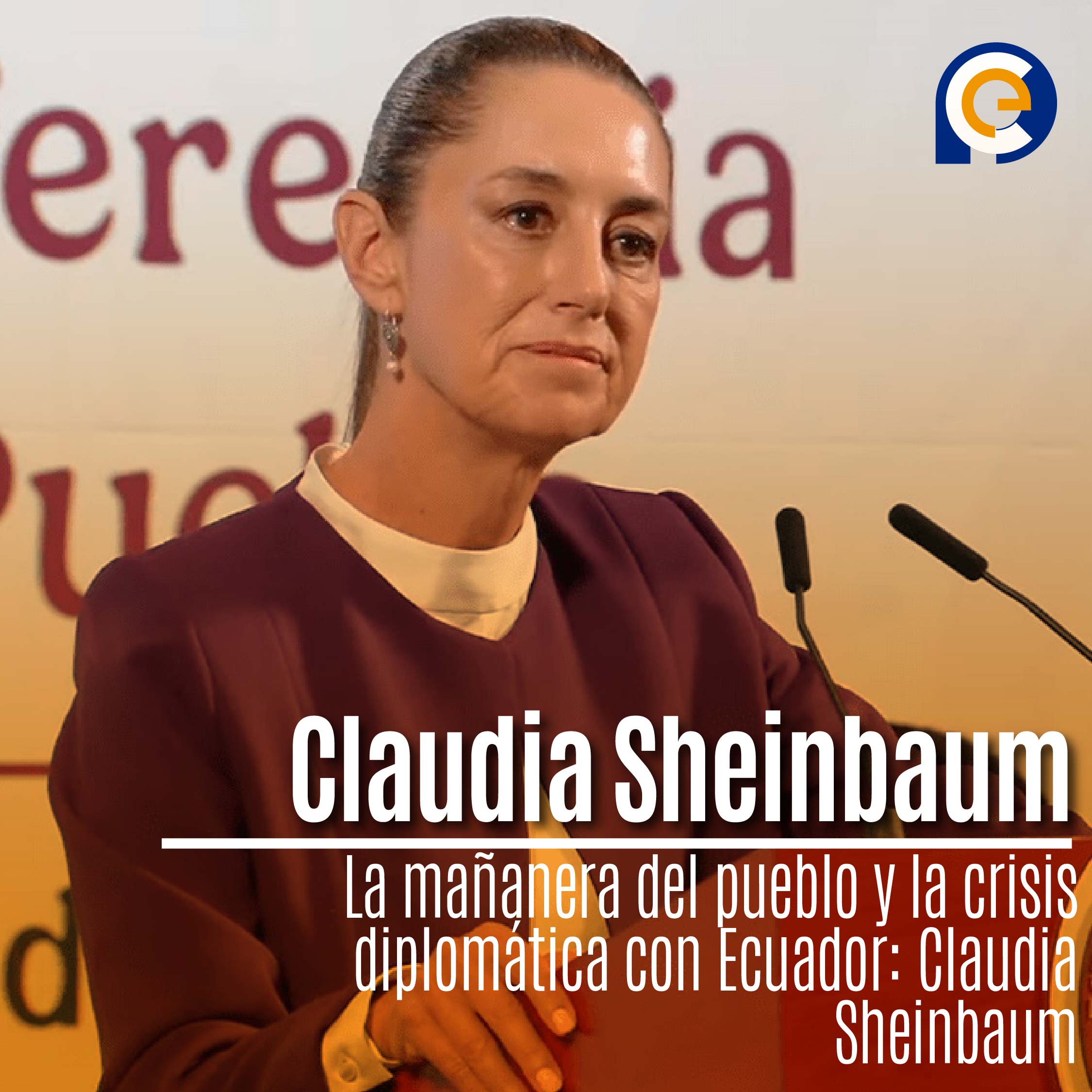 La mañanera del pueblo y la crisis diplomática con Ecuador: Claudia Sheinbaum
