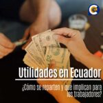Utilidades en Ecuador: ¿Cómo se reparten y qué implican para los trabajadores?