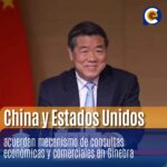 China y Estados Unidos acuerdan mecanismo de consultas económicas y comerciales en Ginebra