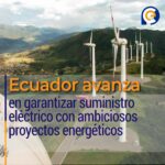 Ecuador avanza en garantizar suministro eléctrico con ambiciosos proyectos energéticos