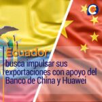 Ecuador busca impulsar sus exportaciones con apoyo del Banco de China y Huawei