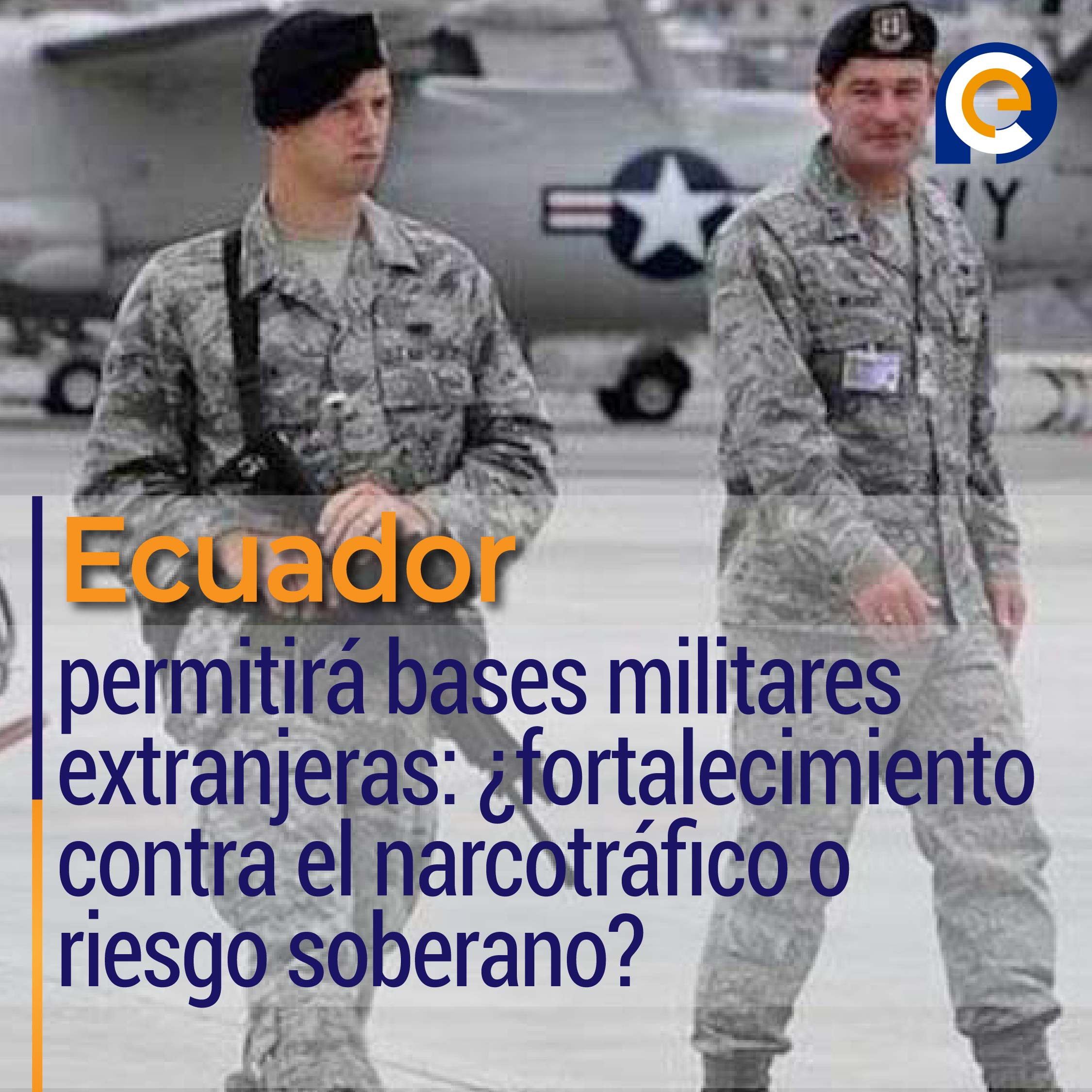 Ecuador permitirá bases militares extranjeras: ¿fortalecimiento contra el narcotráfico o riesgo soberano?
