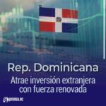 República Dominicana atrae inversión extranjera con fuerza renovada