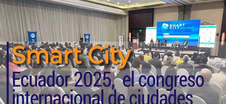 Smart City Ecuador 2025,  el congreso internacional de ciudades inteligentes más importante del país