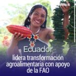 Ecuador lidera transformación agroalimentaria con apoyo de la FAO