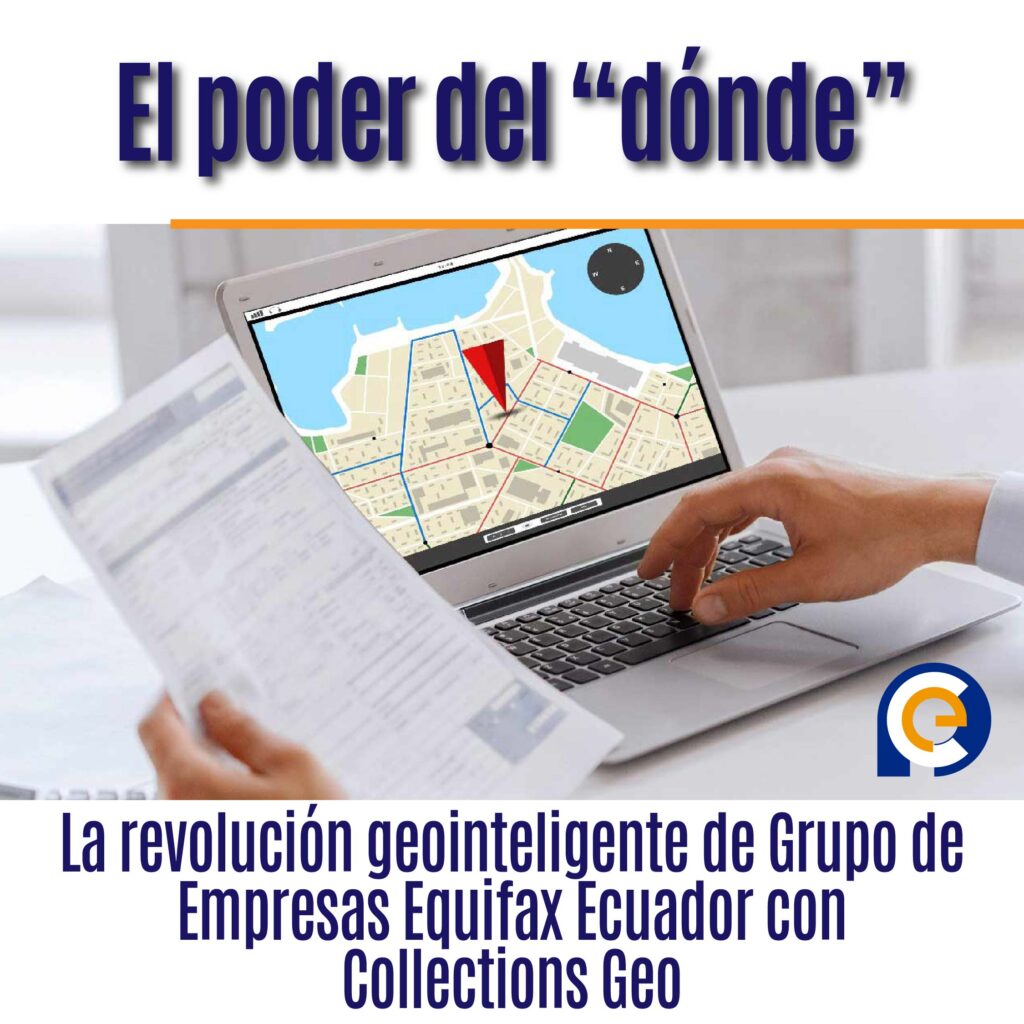 El poder del “dónde”: La revolución geointeligente de Grupo de Empresas Equifax Ecuador con Collections Geo