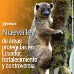 Nueva ley de áreas protegidas en Ecuador: fortalecimiento y controversia