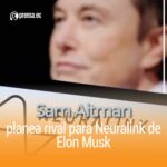Sam Altman planea rival para Neuralink de Elon Musk