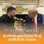 Trump y Zelenski se reúnen para buscar fin al conflicto en Ucrania