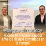 ¿Cómo se prepara Ecuador ante los riesgos climáticos en el campo?