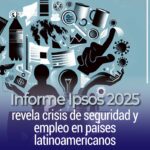 Informe Ipsos 2025 revela crisis de seguridad y empleo en países latinoamericanos