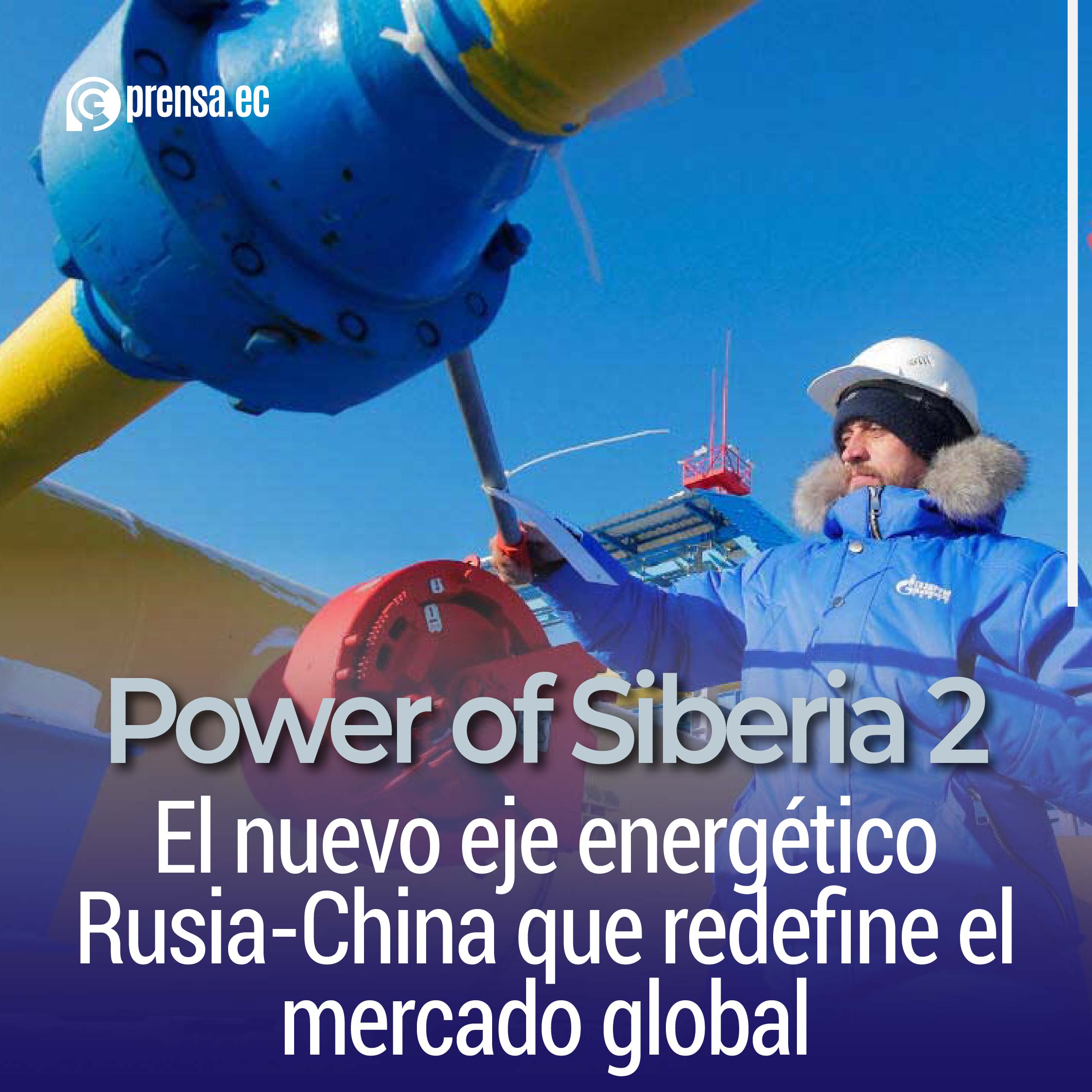 Power of Siberia 2: El nuevo eje energético Rusia-China que redefine el mercado global
