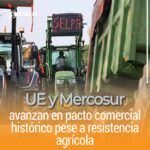 UE y Mercosur avanzan en pacto comercial histórico pese a resistencia agrícola
