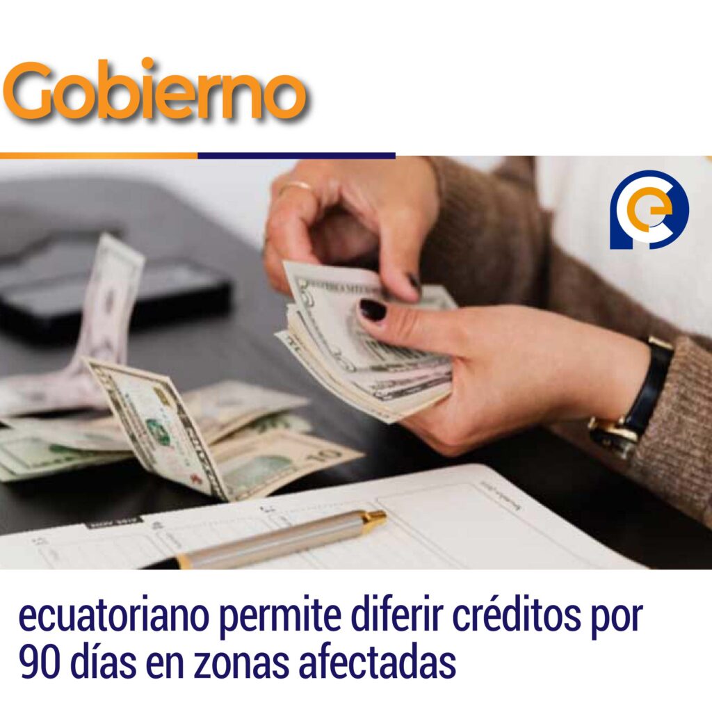 Gobierno ecuatoriano permite diferir créditos por 90 días en zonas afectadas