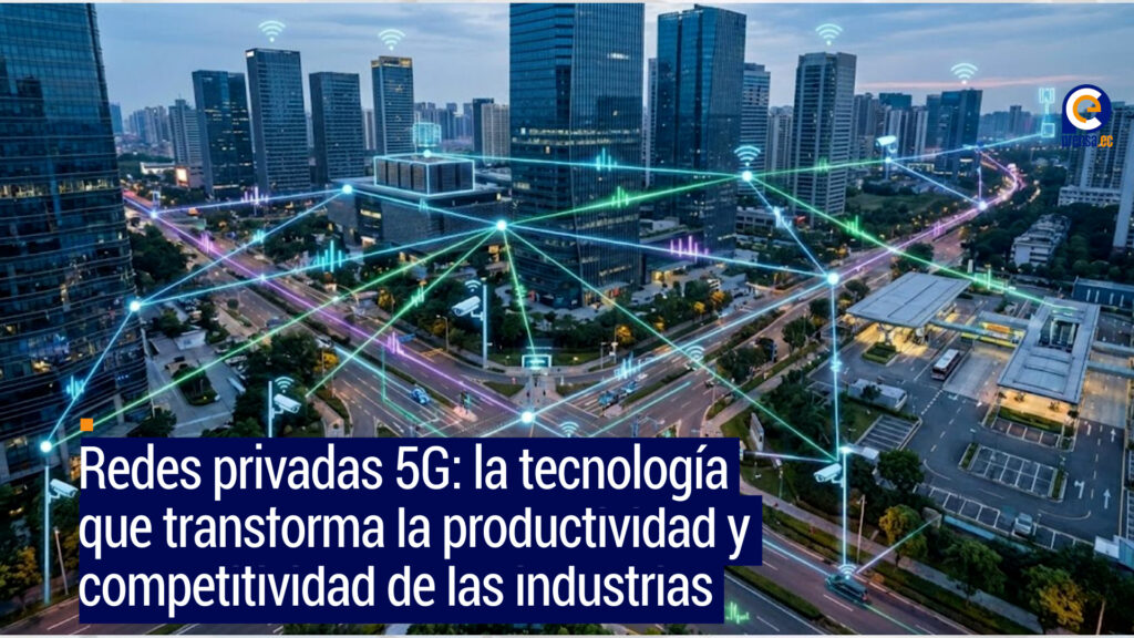 Redes privadas 5G: la tecnología que transforma la productividad y competitividad de las industrias