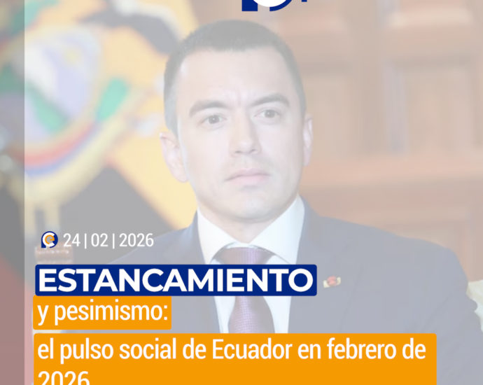 Estancamiento y pesimismo: el pulso social de Ecuador en febrero de 2026