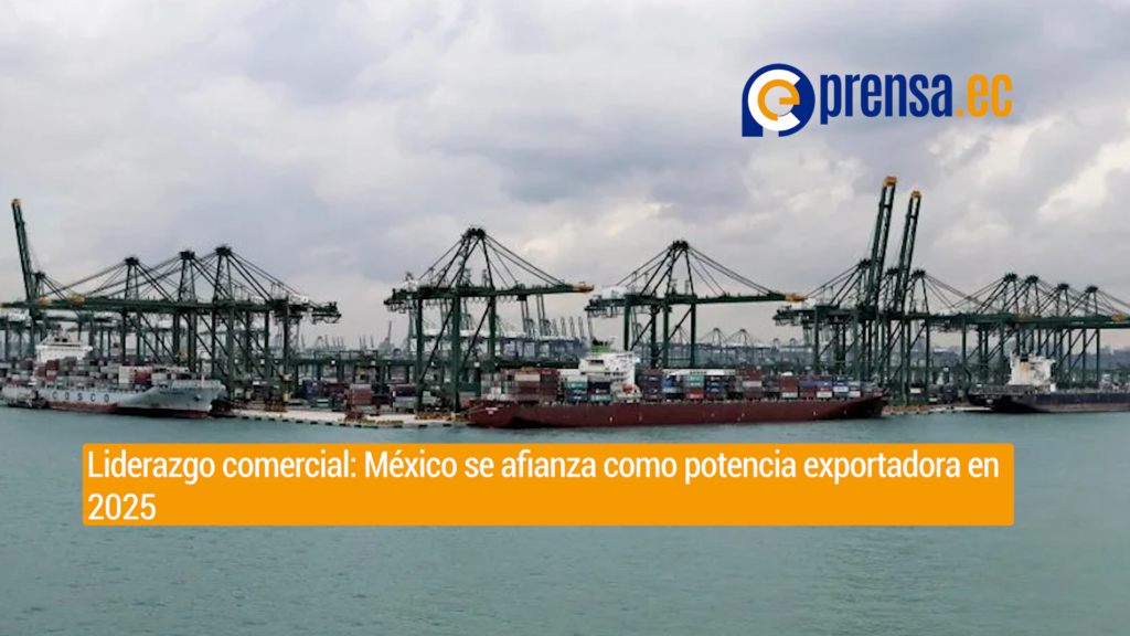 México se consolida en el top 10 de los mayores exportadores mundiales en 2025