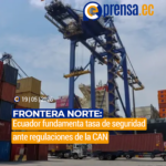 Frontera norte: Ecuador fundamenta tasa de seguridad ante regulaciones de la CAN
